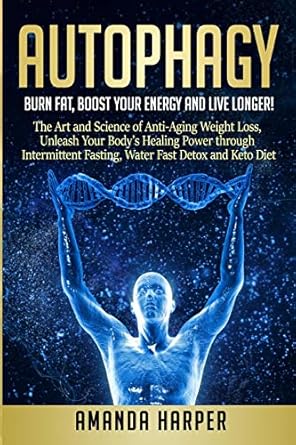 autophagy burn fat boost your energy and live longer the art and science of anti aging weight loss unleash