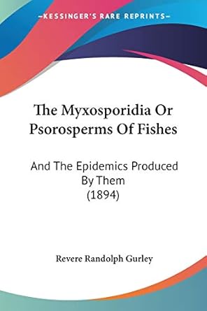 the myxosporidia or psorosperms of fishes and the epidemics produced by them 1st edition revere randolph