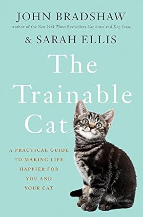 the trainable cat a practical guide to making life happier for you and your cat 1st edition john bradshaw