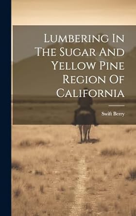 lumbering in the sugar and yellow pine region of california 1st edition swift berry 1019719915, 978-1019719916