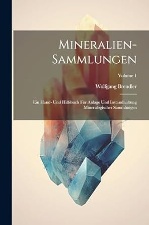 mineralien sammlungen ein hand und hilfsbuch fur anlage und instandhaltung mineralogischer sammlungen volume