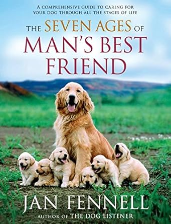 the seven ages of mans best friend a comprehensive guide to caring for your dog through all the stages of