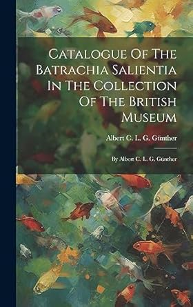 catalogue of the batrachia salientia in the collection of the british museum by albert c l g gunther 1st
