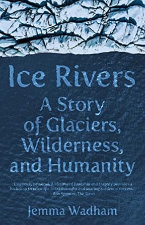 ice rivers a story of glaciers wilderness and humanity 1st edition jemma wadham 0691241813, 978-0691241814
