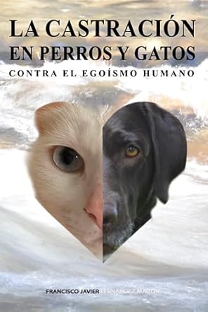 la castracion en perros y gatos contra el egoismo humano 1st edition francisco javier fernandez martin
