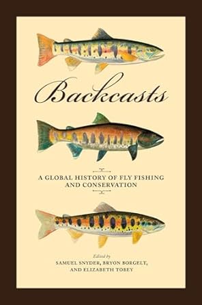 backcasts a global history of fly fishing and conservation 1st edition samuel snyder ,bryon borgelt