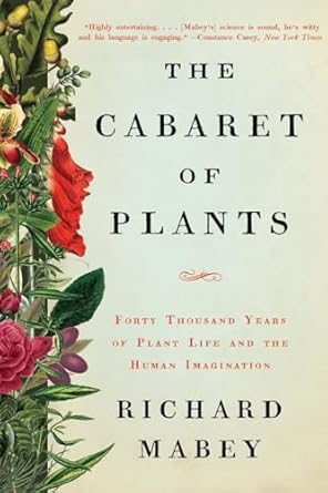 the cabaret of plants forty thousand years of plant life and the human imagination 1st edition richard mabey