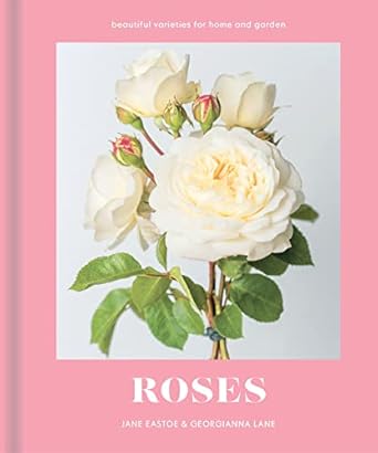 roses beautiful varieties for home and garden 1st edition jane eastoe 191164100x, 978-1911641001