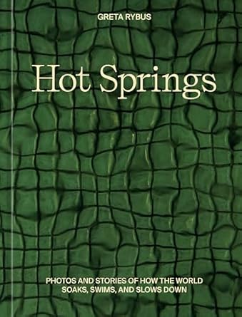 hot springs photos and stories of how the world soaks swims and slows down 1st edition greta rybus
