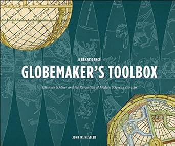 a renaissance globemakers toolbox johannes schoner and the revolution of modern science 1475 1550 1st edition