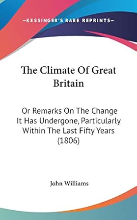 the climate of great britain or remarks on the change it has undergone particularly within the last fifty