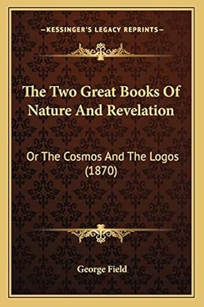 the two great books of nature and revelation or the cosmos and the logos 1st edition george field 1167238966,