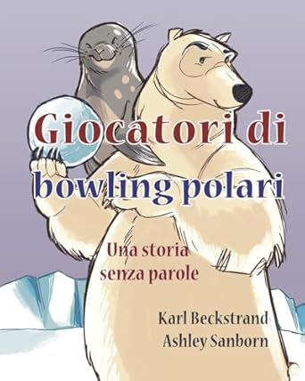 giocatori di bowling polari una storia senza parole 1st edition karl beckstrand ,ashley sanborn 1503224872,