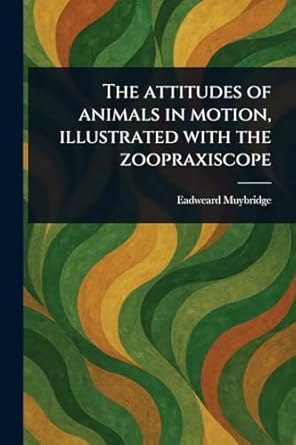 the attitudes of animals in motion illustrated with the zoopraxiscope 1st edition eadweard muybridge