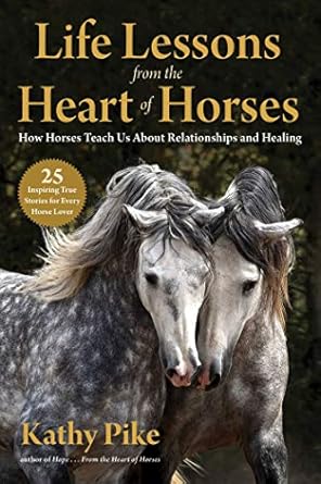 life lessons from the heart of horses how horses teach us about relationships and healing 1st edition kathy