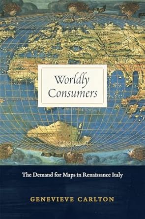 worldly consumers the demand for maps in renaissance italy 1st edition genevieve carlton 022625531x,