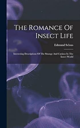 the romance of insect life interesting descriptions of the strange and curious in the insect world 1st