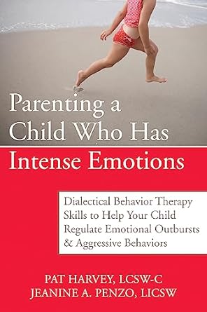 parenting a child who has intense emotions dialectical behavior therapy skills to help your child regulate