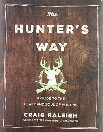 the hunters way a guide to the heart and soul of hunting 1st edition craig raleigh 0062839322, 978-0062839329