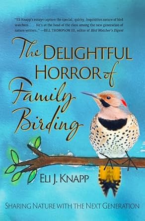 the delightful horror of family birding sharing nature with the next generation 1st edition eli j knapp