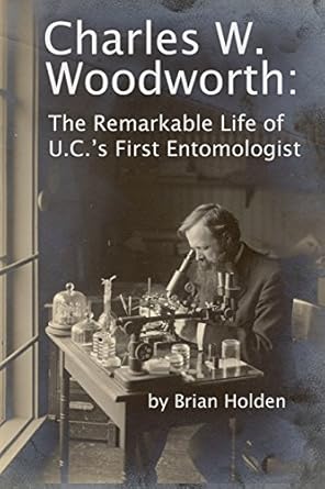 charles w woodworth the remarkable life of u c s first entomologist 1st edition brian holden 0986410535,