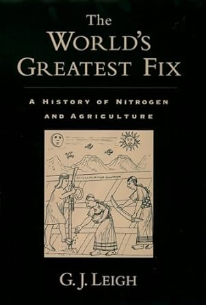 the worlds greatest fix a history of nitrogen and agriculture 1st edition g j leigh 0195165829, 978-0195165821
