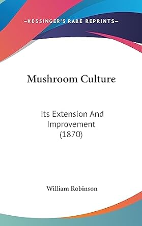 mushroom culture its extension and improvement 1st edition william robinson 1437200281, 978-1437200287