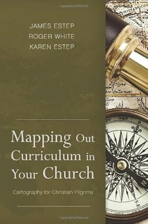 mapping out curriculum in your church cartography for christian pilgrims 1st edition james r estep ,m roger