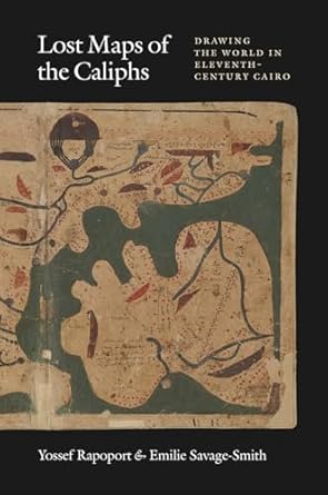 lost maps of the caliphs drawing the world in eleventh century cairo 1st edition yossef rapoport ,emilie