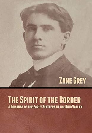 the spirit of the border a romance of the early settlers in the ohio valley 1st edition zane grey 1636370918,