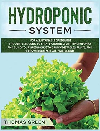 hydroponic system for a sustainable gardening the complete guide to create a business with hydroponics and
