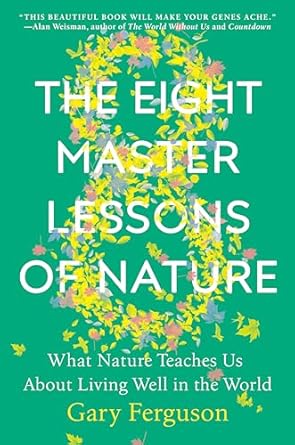 the eight master lessons of nature what nature teaches us about living well in the world 1st edition gary