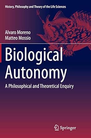biological autonomy a philosophical and theoretical enquiry 1st edition alvaro moreno ,matteo mossio