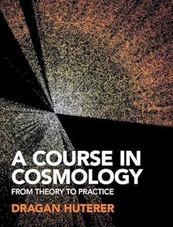 a course in cosmology from theory to practice 1st edition dragan huterer 1316513599, 978-1316513590