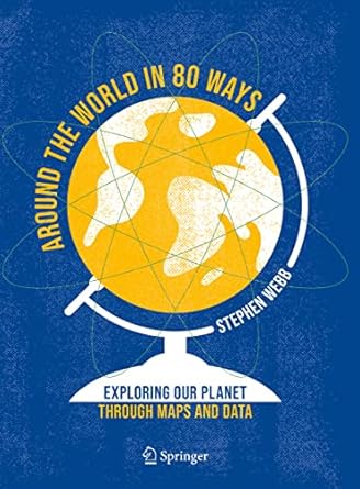 around the world in 80 ways exploring our planet through maps and data 1st edition stephen webb 3031024397,