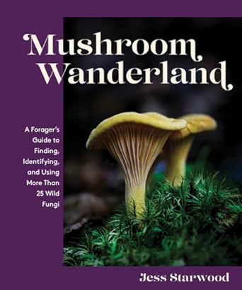 mushroom wanderland a foragers guide to finding identifying and using more than 25 wild fungi 1st edition