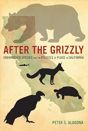 after the grizzly endangered species and the politics of place in california 1st edition peter s alagona