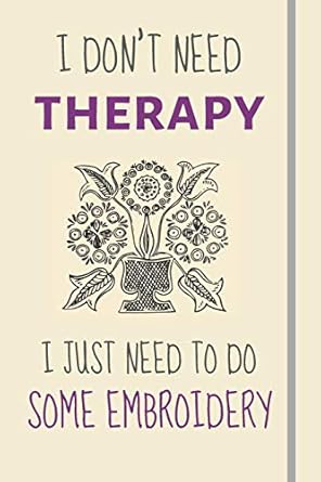 i dont need therapy i just need to some embroidery funny novelty embroidery gift for sewers / crafts lovers