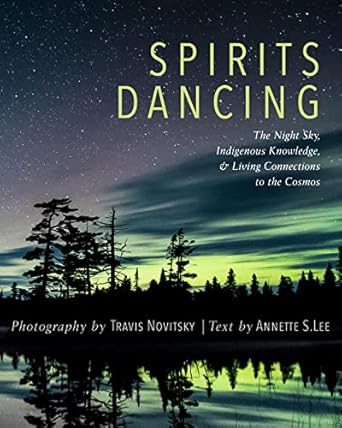 spirits dancing the night sky indigenous knowledge and living connections to the cosmos 1st edition travis