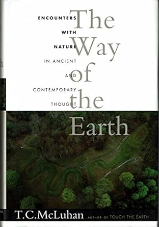 the way of the earth encounters with nature in ancient and contemporary thought 1st edition t c mcluhan