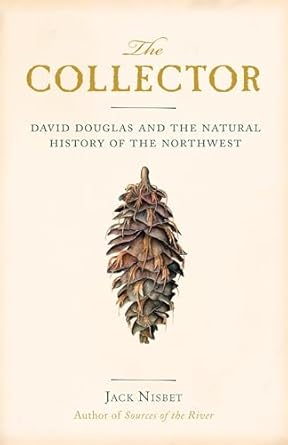 the collector david douglas and the natural history of the northwest 1st edition jack nisbet 1570616671,