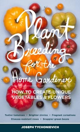 plant breeding for the home gardener how to create unique vegetables and flowers 1st edition joseph