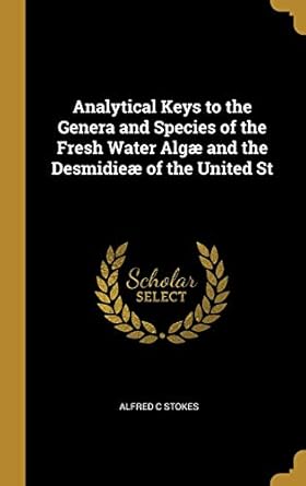 analytical keys to the genera and species of the fresh water algae and the desmidieae of the united st 1st