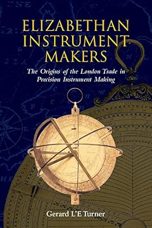 elizabethan instrument makers the origins of the london trade in precision instrument making 1st edition