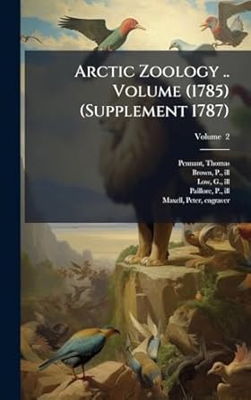 arctic zoology volume 1st edition pennant thomas 1726 1798 ,brown p ill ,low g ill 1024140911, 978-1024140910