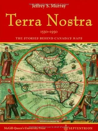 terra nostra 1550 1950 the stories behind canadas maps 1st edition jeffrey s murray 2894484534, 978-2894484531