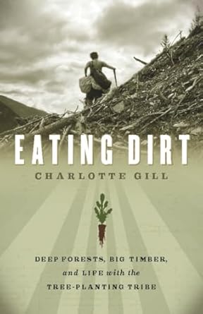 eating dirt deep forests big timber and life with the tree planting tribe 1st edition charlotte gill