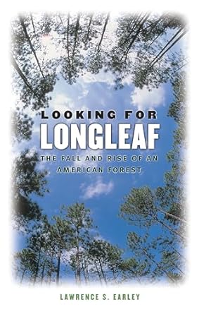 looking for longleaf the fall and rise of an american forest 1st edition lawrence s earley 0807856991,