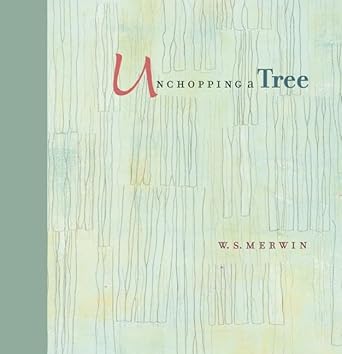 unchopping a tree an intimate beautifully illustrated of poet laureate w s merwins wondrous story about how