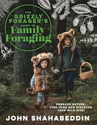the grizzly foragers guide to family foraging embrace nature find food and discover your wild side 1st